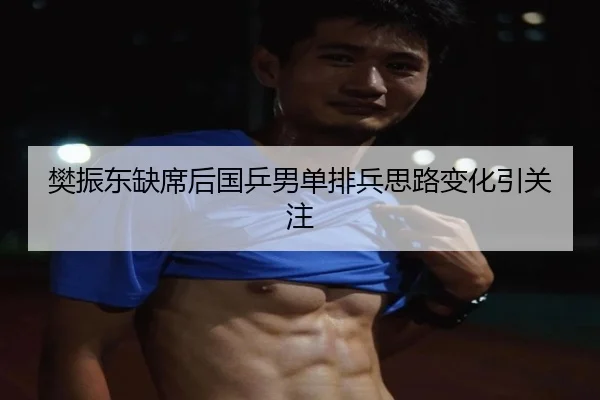 樊振东缺席后国乒男单排兵思路变化引关注